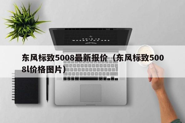 东风标致5008最新报价（东风标致5008l价格图片）