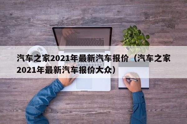 汽车之家2021年最新汽车报价（汽车之家2021年最新汽车报价大众）