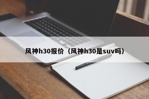 风神h30报价（风神h30是suv吗）