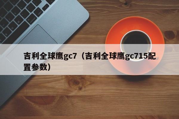 吉利全球鹰gc7（吉利全球鹰gc715配置参数）