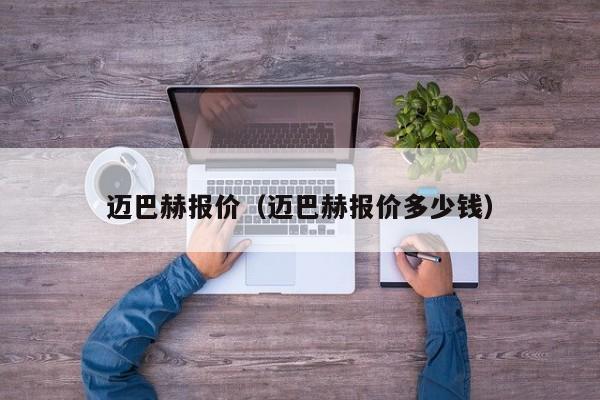 迈巴赫报价（迈巴赫报价多少钱）