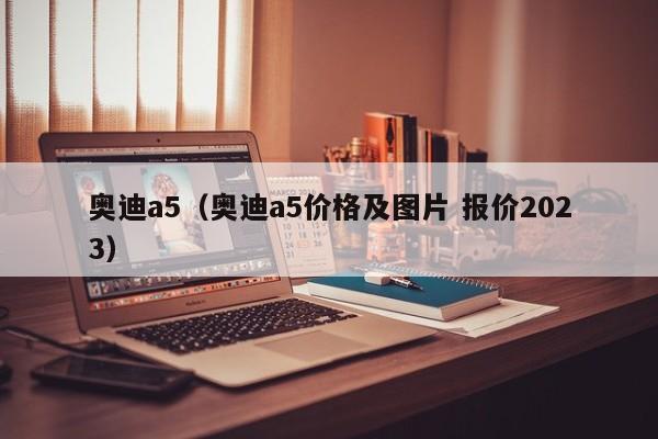 奥迪a5（奥迪a5价格及图片 报价2023）