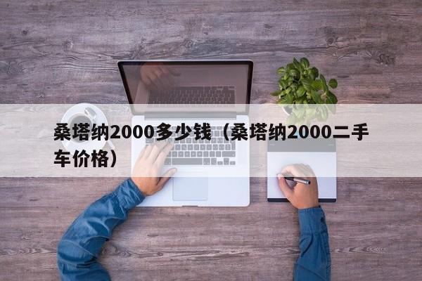 桑塔纳2000多少钱（桑塔纳2000二手车价格）