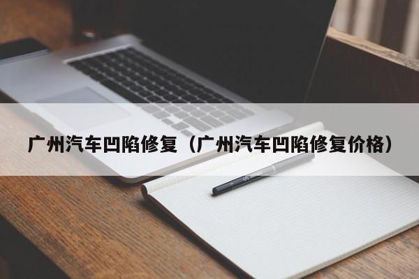 广州汽车凹陷修复（广州汽车凹陷修复价格）