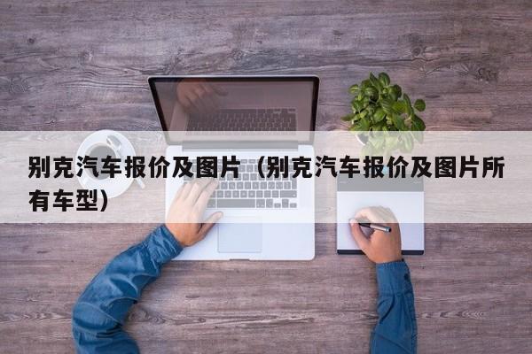 别克汽车报价及图片（别克汽车报价及图片所有车型）