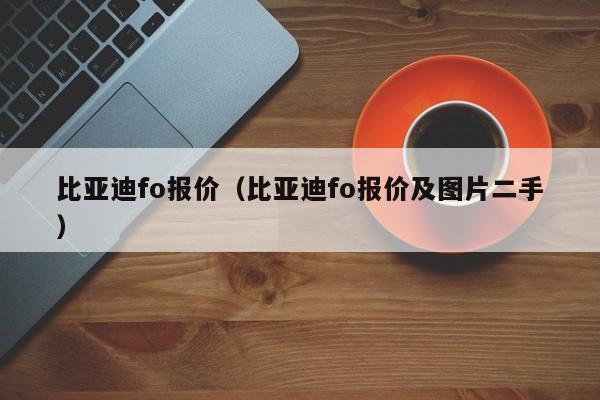 比亚迪fo报价（比亚迪fo报价及图片二手）