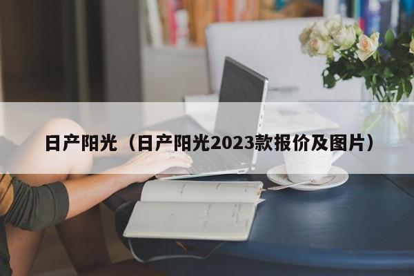 日产阳光（日产阳光2023款报价及图片）