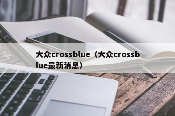 大众crossblue（大众crossblue最新消息）