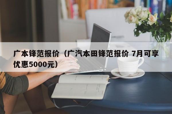 广本锋范报价（广汽本田锋范报价 7月可享优惠5000元）