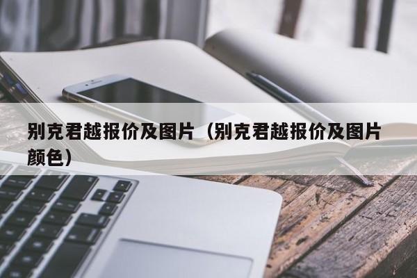 别克君越报价及图片（别克君越报价及图片 颜色）