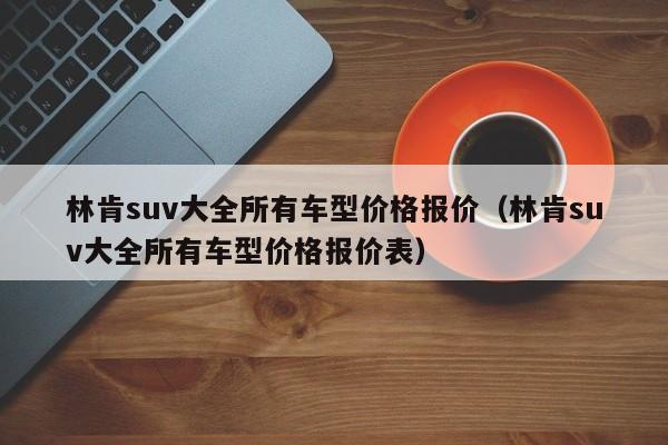 林肯suv大全所有车型价格报价（林肯suv大全所有车型价格报价表）