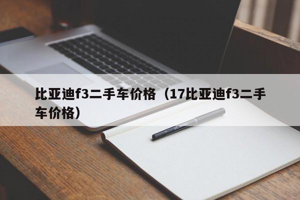 比亚迪f3二手车价格（17比亚迪f3二手车价格）