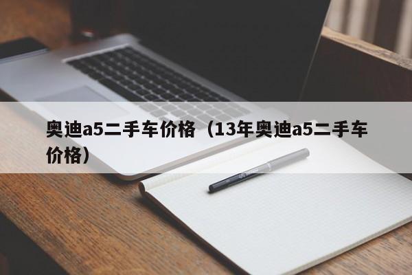 奥迪a5二手车价格（13年奥迪a5二手车价格）