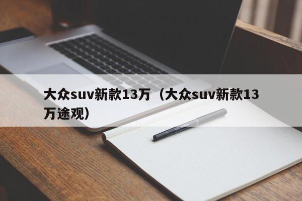 大众suv新款13万（大众suv新款13万途观）