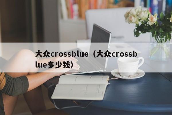 大众crossblue（大众crossblue多少钱）