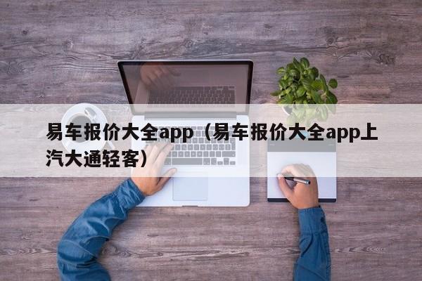 易车报价大全app（易车报价大全app上汽大通轻客）