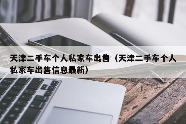 天津二手车个人私家车出售（天津二手车个人私家车出售信息最新）