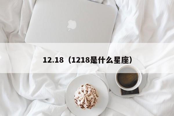 12.18（1218是什么星座）