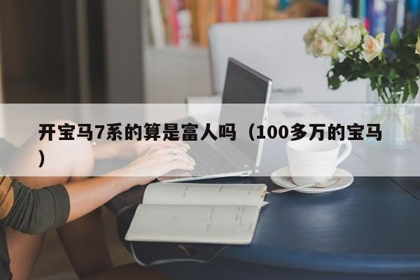 开宝马7系的算是富人吗（100多万的宝马）