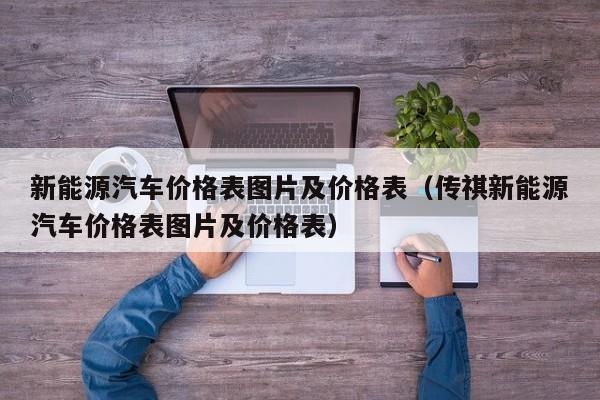 新能源汽车价格表图片及价格表（传祺新能源汽车价格表图片及价格表）