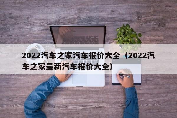 2022汽车之家汽车报价大全（2022汽车之家最新汽车报价大全）