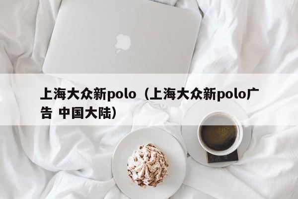 上海大众新polo（上海大众新polo广告 中国大陆）