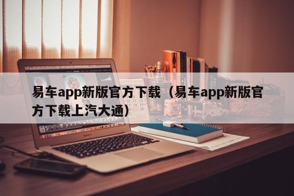 易车app新版官方下载（易车app新版官方下载上汽大通）