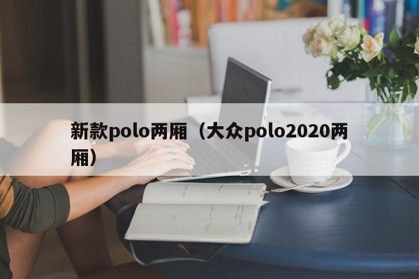 新款polo两厢（大众polo2020两厢）