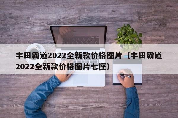 丰田霸道2022全新款价格图片（丰田霸道2022全新款价格图片七座）