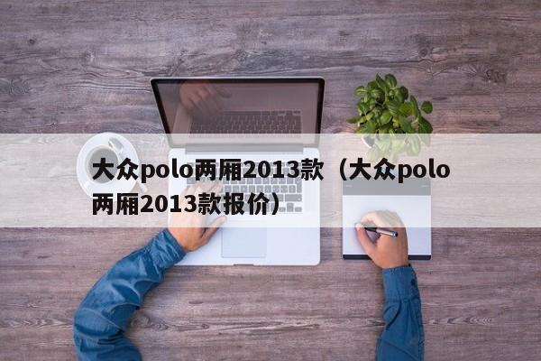 大众polo两厢2013款（大众polo两厢2013款报价）