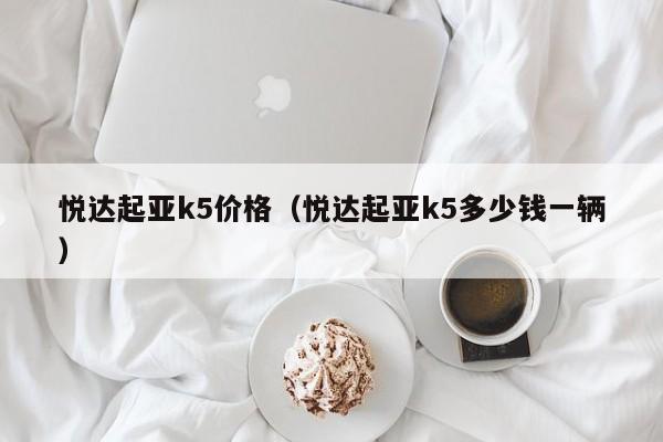 悦达起亚k5价格（悦达起亚k5多少钱一辆）