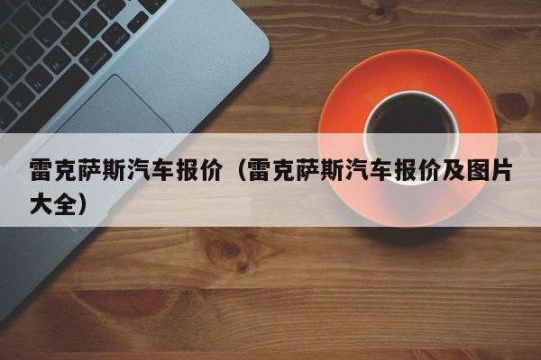 雷克萨斯汽车报价（雷克萨斯汽车报价及图片大全）