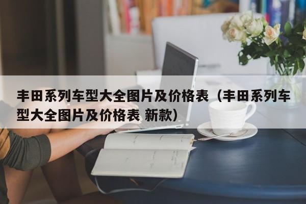 丰田系列车型大全图片及价格表（丰田系列车型大全图片及价格表 新款）