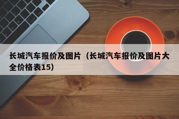 长城汽车报价及图片（长城汽车报价及图片大全价格表15）