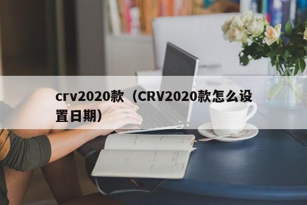 crv2020款（CRV2020款怎么设置日期）