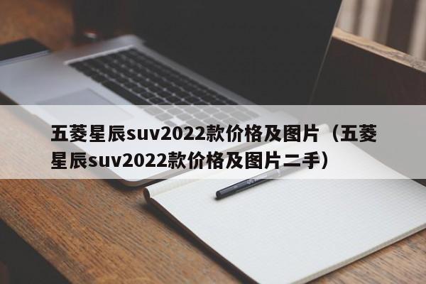 五菱星辰suv2022款价格及图片（五菱星辰suv2022款价格及图片二手）