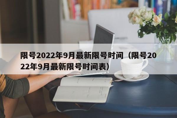 限号2022年9月最新限号时间（限号2022年9月最新限号时间表）