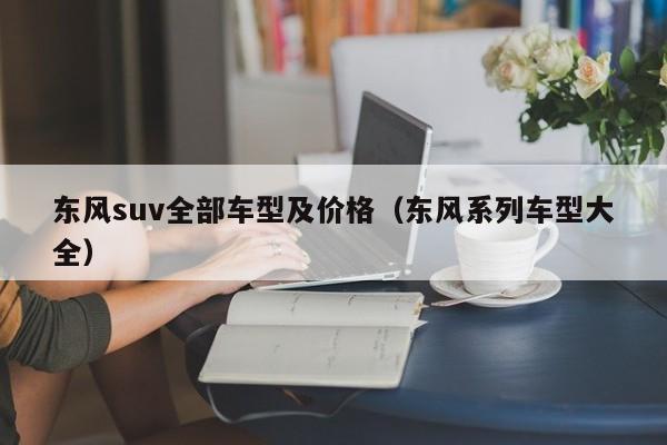 东风suv全部车型及价格（东风系列车型大全）