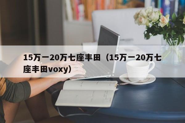 15万一20万七座丰田（15万一20万七座丰田voxy）