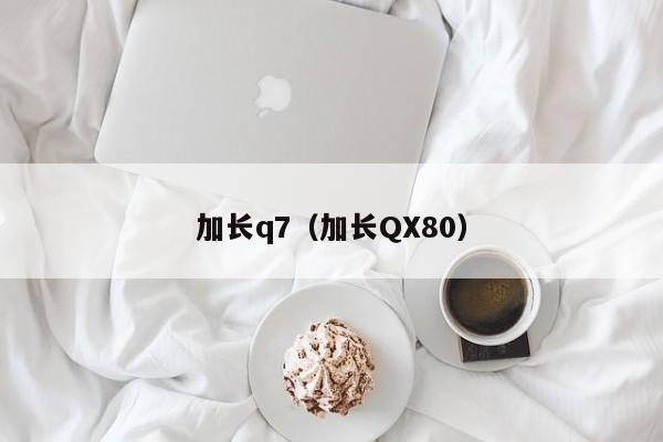 加长q7（加长QX80）