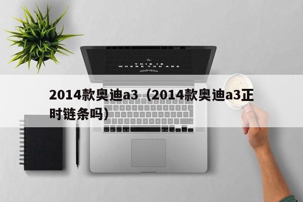 2014款奥迪a3（2014款奥迪a3正时链条吗）