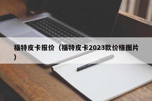 福特皮卡报价（福特皮卡2023款价格图片）