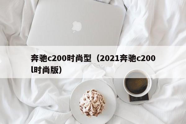 奔驰c200时尚型（2021奔驰c200l时尚版）