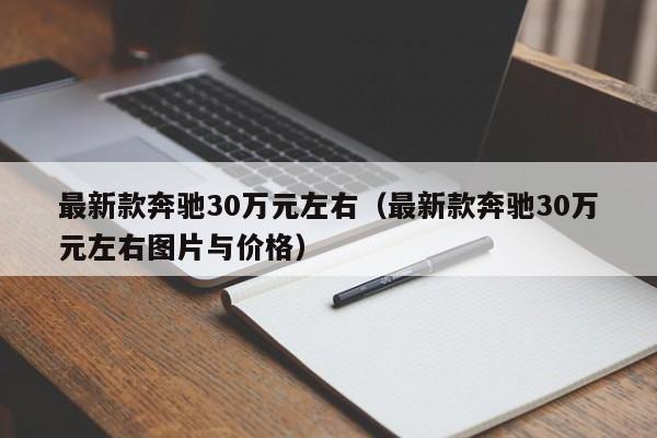 最新款奔驰30万元左右（最新款奔驰30万元左右图片与价格）