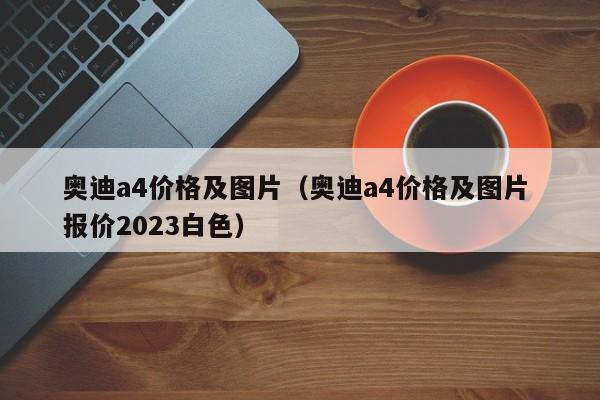 奥迪a4价格及图片（奥迪a4价格及图片 报价2023白色）