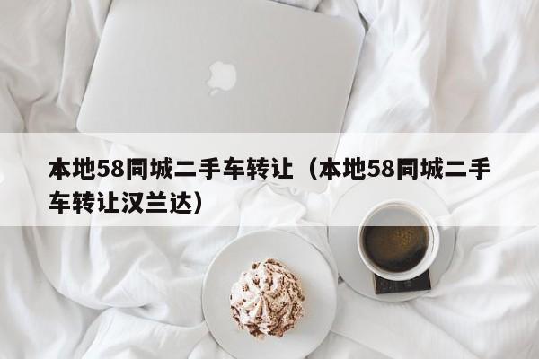 本地58同城二手车转让（本地58同城二手车转让汉兰达）