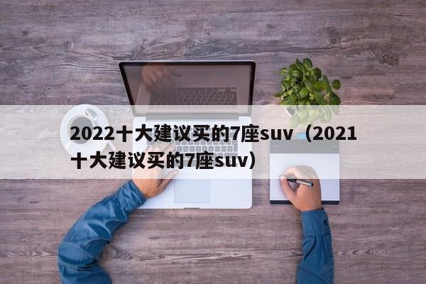 2022十大建议买的7座suv（2021十大建议买的7座suv）