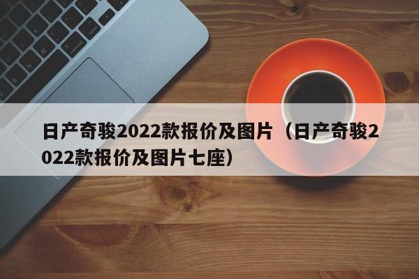 日产奇骏2022款报价及图片（日产奇骏2022款报价及图片七座）