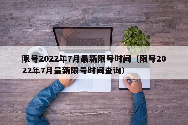 限号2022年7月最新限号时间（限号2022年7月最新限号时间查询）