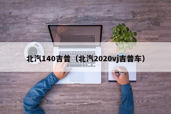 北汽140吉普（北汽2020vj吉普车）